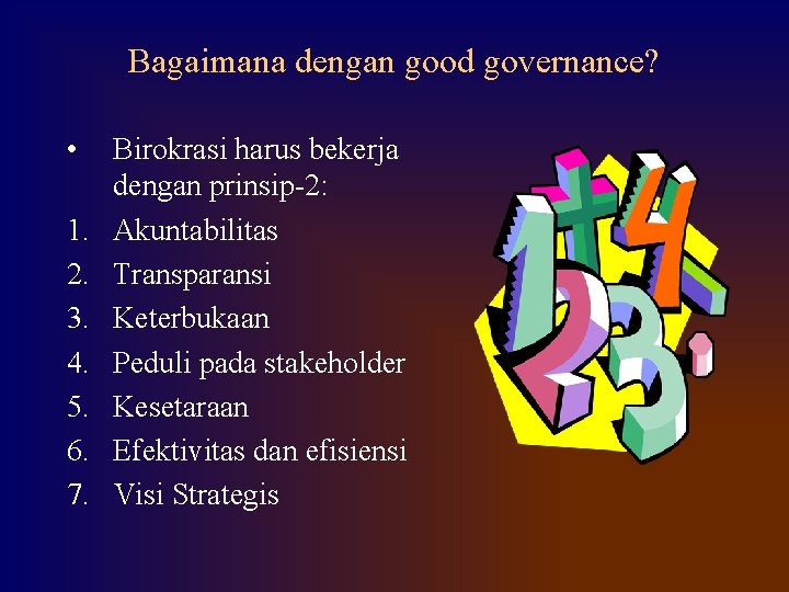 Bagaimana dengan good governance? • 1. 2. 3. 4. 5. 6. 7. Birokrasi harus