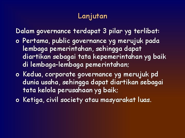 Lanjutan Dalam governance terdapat 3 pilar yg terlibat: o Pertama, public governance yg merujuk