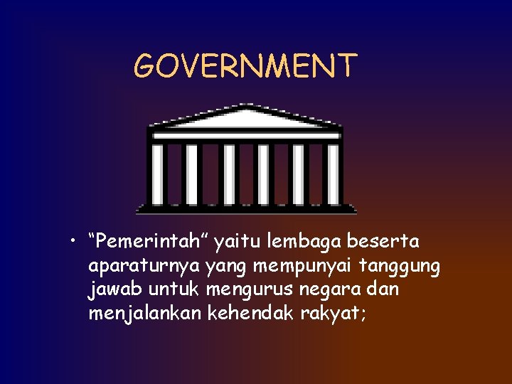 GOVERNMENT • “Pemerintah” yaitu lembaga beserta aparaturnya yang mempunyai tanggung jawab untuk mengurus negara