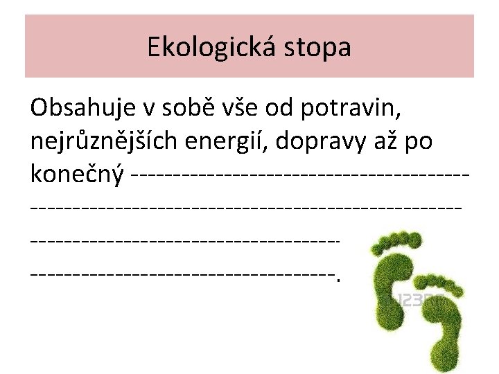 Ekologická stopa Obsahuje v sobě vše od potravin, nejrůznějších energií, dopravy až po konečný