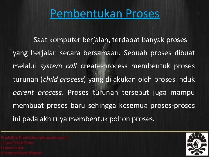 Pembentukan Proses Saat komputer berjalan, terdapat banyak proses yang berjalan secara bersamaan. Sebuah proses