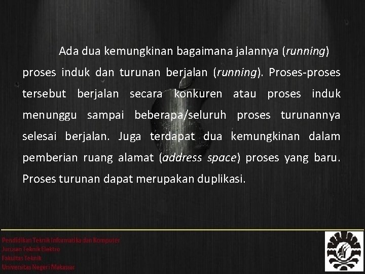 Ada dua kemungkinan bagaimana jalannya (running) proses induk dan turunan berjalan (running). Proses-proses tersebut