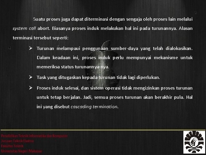 Suatu proses juga dapat diterminasi dengan sengaja oleh proses lain melalui system call abort.