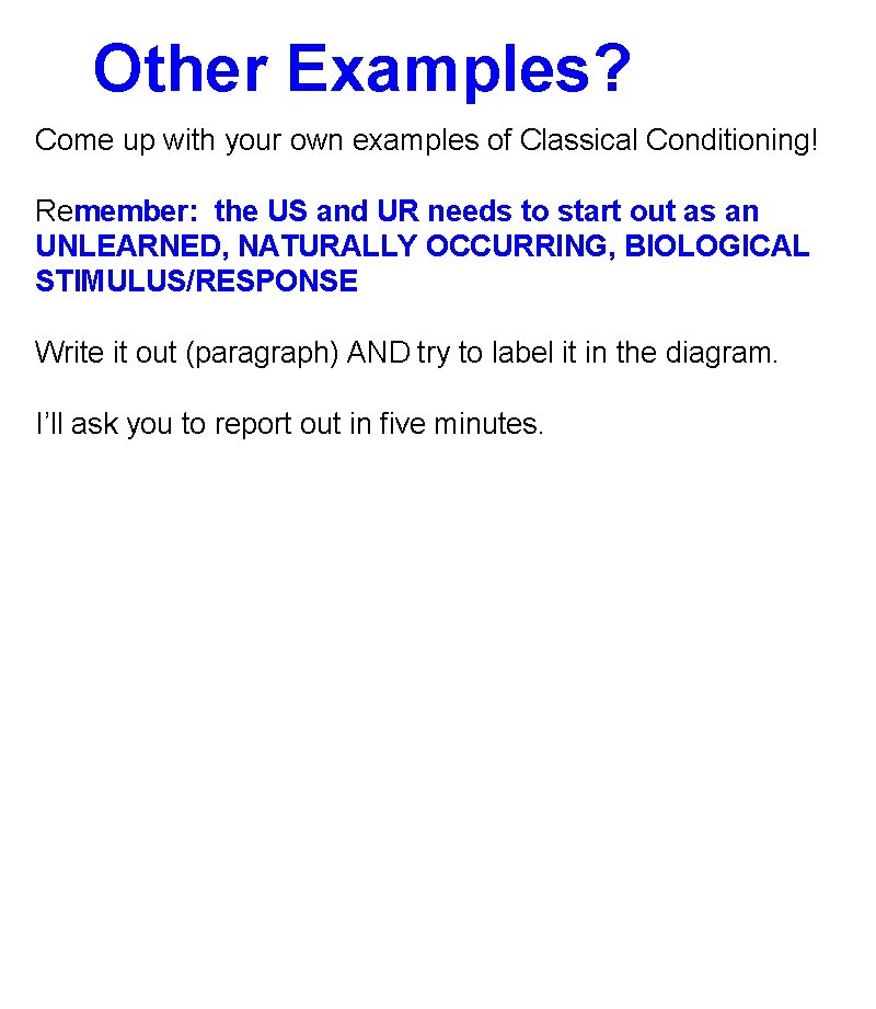 Other Examples? Come up with your own examples of Classical Conditioning! Remember: the US Other Examples? Come up with your own examples of Classical Conditioning! Remember: the US