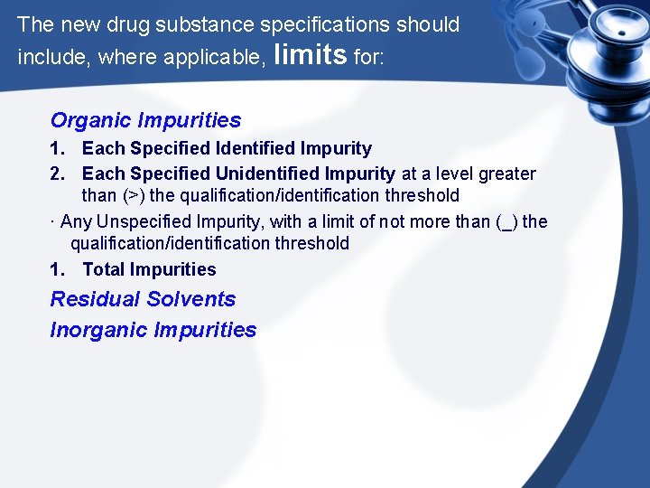 The new drug substance specifications should include, where applicable, limits for: Organic Impurities 1.