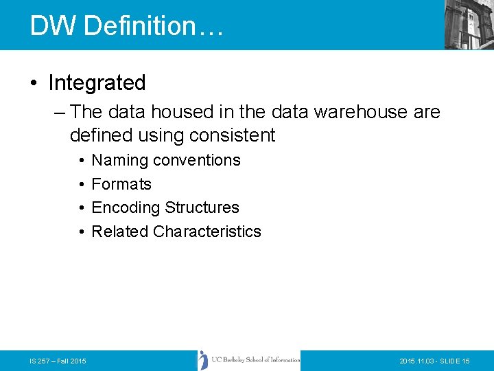 DW Definition… • Integrated – The data housed in the data warehouse are defined