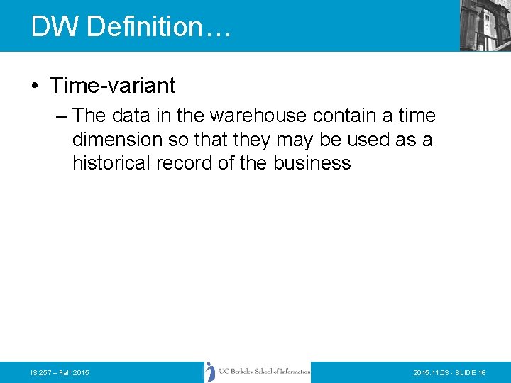 DW Definition… • Time-variant – The data in the warehouse contain a time dimension DW Definition… • Time-variant – The data in the warehouse contain a time dimension