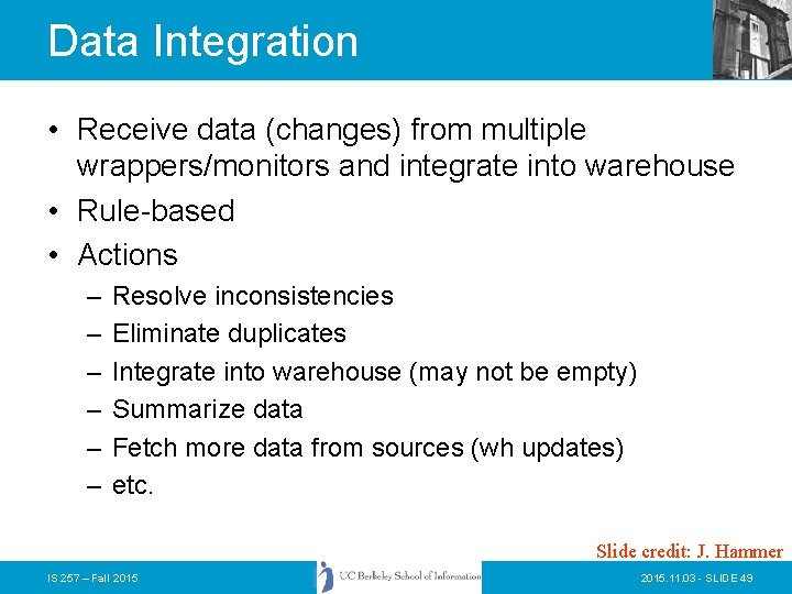 Data Integration • Receive data (changes) from multiple wrappers/monitors and integrate into warehouse •