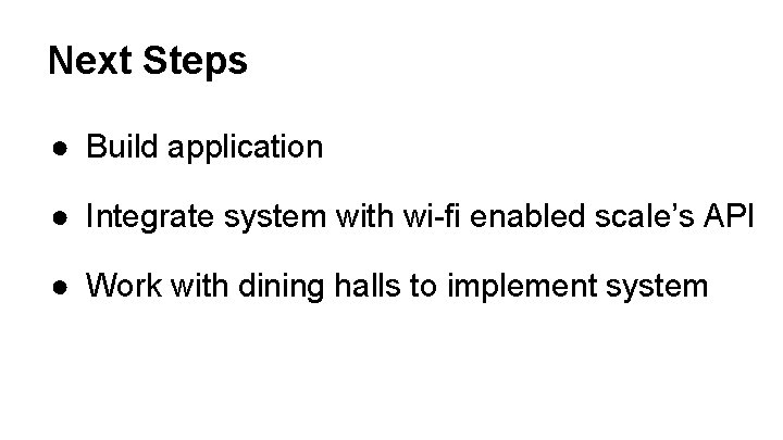 Next Steps ● Build application ● Integrate system with wi-fi enabled scale’s API ● Next Steps ● Build application ● Integrate system with wi-fi enabled scale’s API ●
