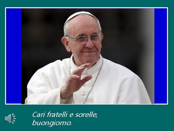 Cari fratelli e sorelle, buongiorno. Cari fratelli e sorelle, buongiorno.
