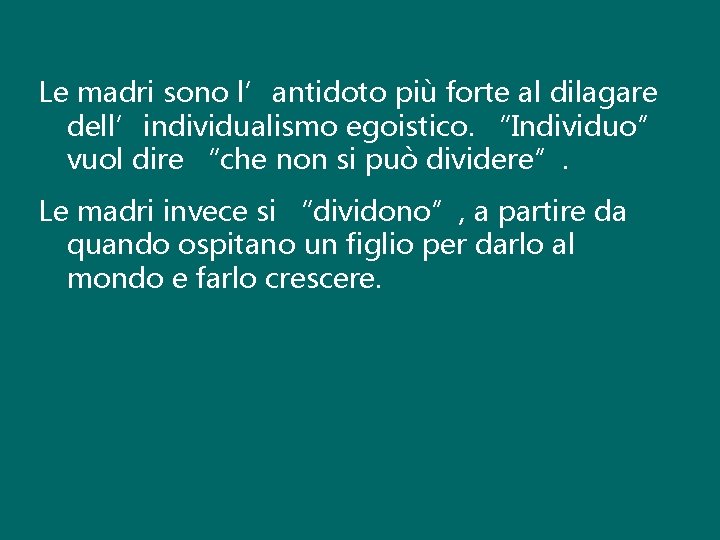 Le madri sono l’antidoto più forte al dilagare dell’individualismo egoistico. “Individuo” vuol dire “che Le madri sono l’antidoto più forte al dilagare dell’individualismo egoistico. “Individuo” vuol dire “che