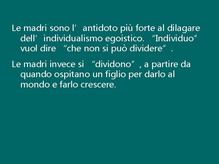 Le madri sono l’antidoto più forte al dilagare dell’individualismo egoistico. “Individuo” vuol dire “che