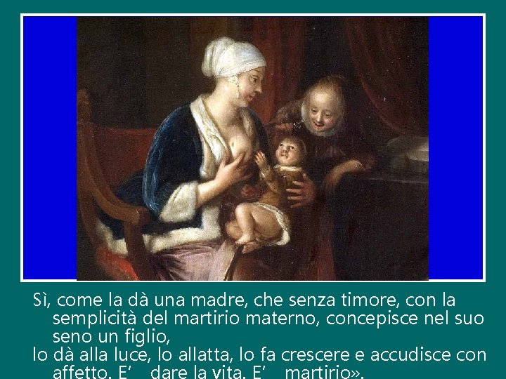 Sì, come la dà una madre, che senza timore, con la semplicità del martirio Sì, come la dà una madre, che senza timore, con la semplicità del martirio