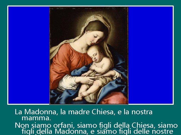 La Madonna, la madre Chiesa, e la nostra mamma. Non siamo orfani, siamo figli