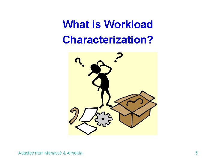What is Workload Characterization? Adapted from Menascé & Almeida. 5 What is Workload Characterization? Adapted from Menascé & Almeida. 5