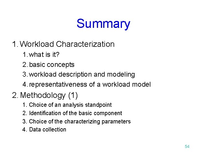 Summary 1. Workload Characterization 1. what is it? 2. basic concepts 3. workload description Summary 1. Workload Characterization 1. what is it? 2. basic concepts 3. workload description