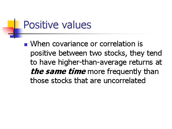 Positive values n When covariance or correlation is positive between two stocks, they tend