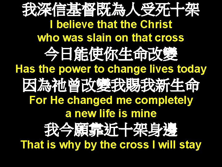 我深信基督既為人受死十架 I believe that the Christ who was slain on that cross 今日能使你生命改變 Has 我深信基督既為人受死十架 I believe that the Christ who was slain on that cross 今日能使你生命改變 Has