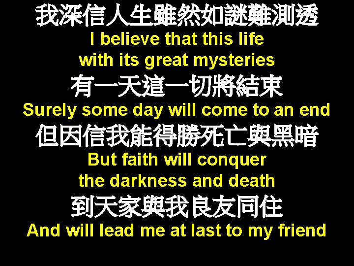 我深信人生雖然如謎難測透 I believe that this life with its great mysteries 有一天這一切將結束 Surely some day 我深信人生雖然如謎難測透 I believe that this life with its great mysteries 有一天這一切將結束 Surely some day