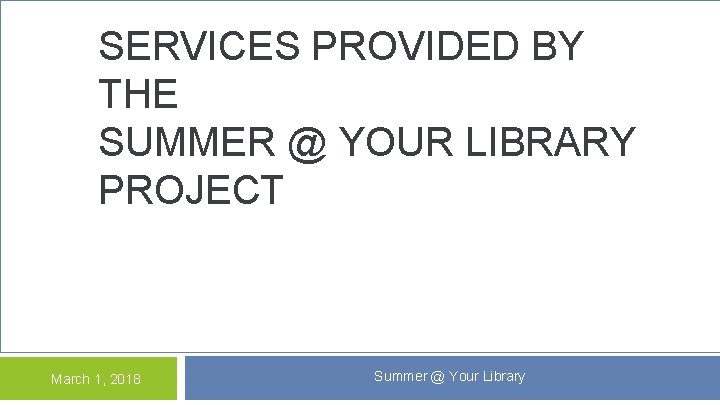 SERVICES PROVIDED BY THE SUMMER @ YOUR LIBRARY PROJECT March 1, 2018 Summer @ SERVICES PROVIDED BY THE SUMMER @ YOUR LIBRARY PROJECT March 1, 2018 Summer @