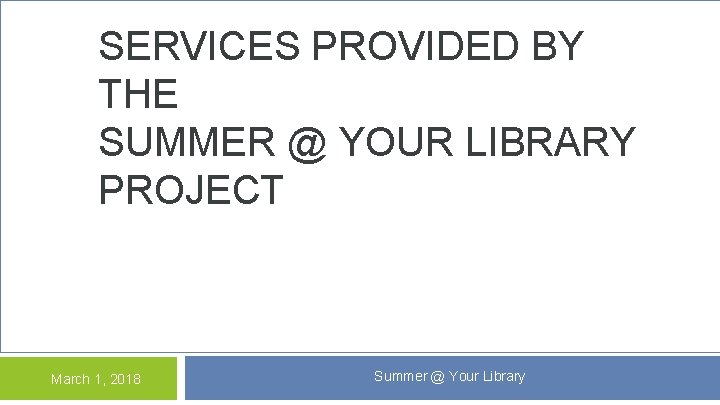 SERVICES PROVIDED BY THE SUMMER @ YOUR LIBRARY PROJECT March 1, 2018 Summer @