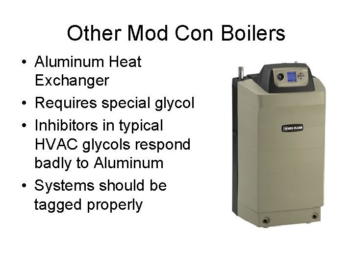 Other Mod Con Boilers • Aluminum Heat Exchanger • Requires special glycol • Inhibitors Other Mod Con Boilers • Aluminum Heat Exchanger • Requires special glycol • Inhibitors