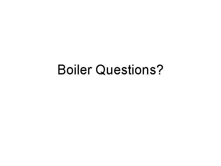 Boiler Questions? Boiler Questions?