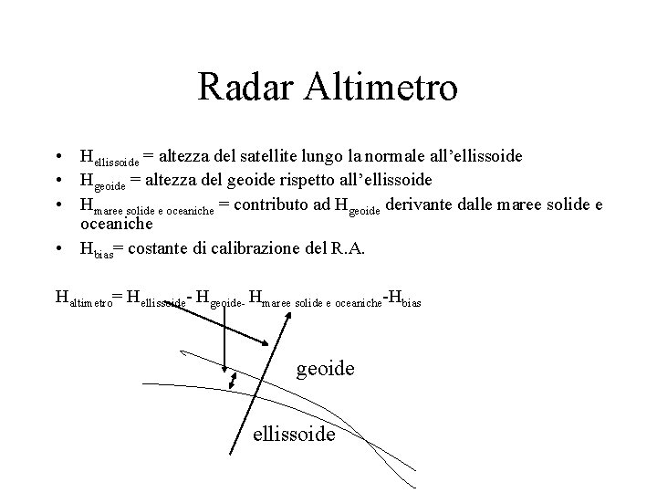 Radar Altimetro • Hellissoide = altezza del satellite lungo la normale all’ellissoide • Hgeoide