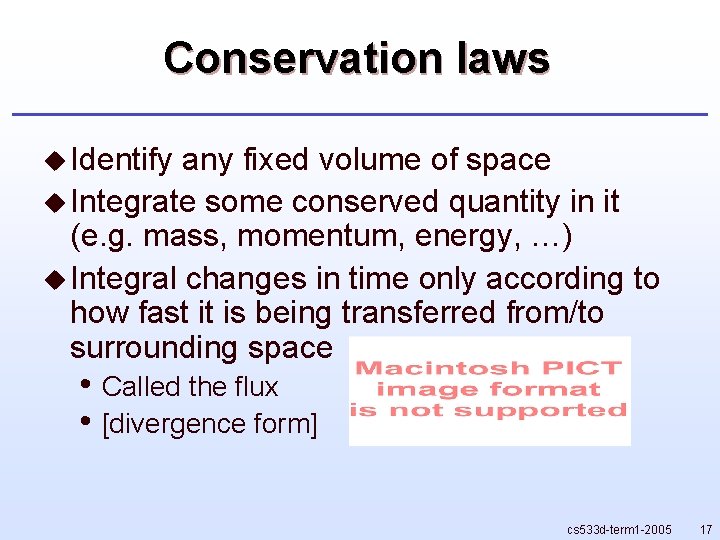 Conservation laws u Identify any fixed volume of space u Integrate some conserved quantity Conservation laws u Identify any fixed volume of space u Integrate some conserved quantity