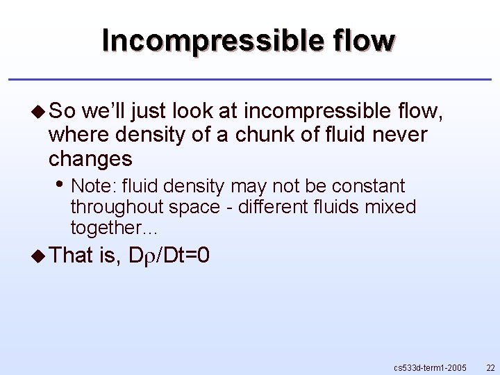 Incompressible flow u So we’ll just look at incompressible flow, where density of a Incompressible flow u So we’ll just look at incompressible flow, where density of a