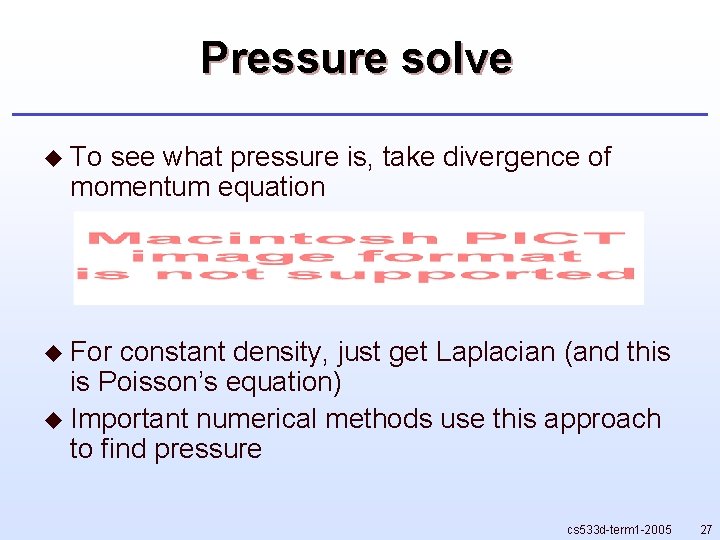 Pressure solve u To see what pressure is, take divergence of momentum equation u Pressure solve u To see what pressure is, take divergence of momentum equation u