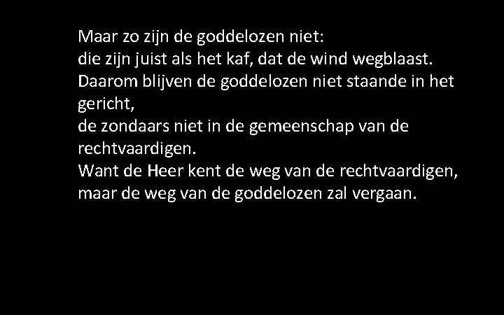 Maar zo zijn de goddelozen niet: die zijn juist als het kaf, dat de