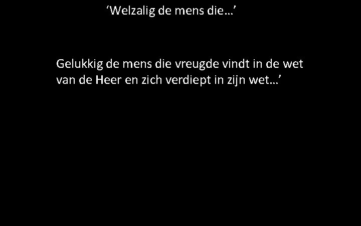 ‘Welzalig de mens die…’ Gelukkig de mens die vreugde vindt in de wet van