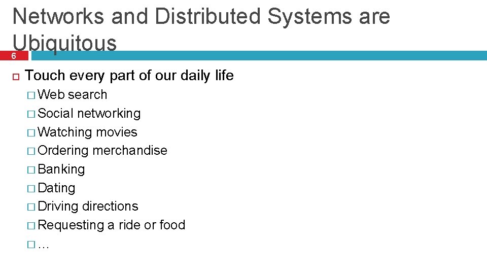 Networks and Distributed Systems are Ubiquitous 6 Touch every part of our daily life Networks and Distributed Systems are Ubiquitous 6 Touch every part of our daily life