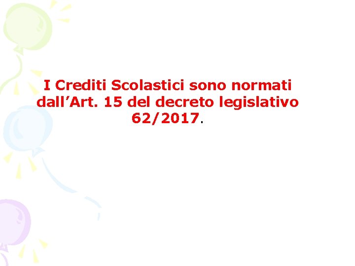 I Crediti Scolastici sono normati dall’Art. 15 del decreto legislativo 62/2017. I Crediti Scolastici sono normati dall’Art. 15 del decreto legislativo 62/2017.