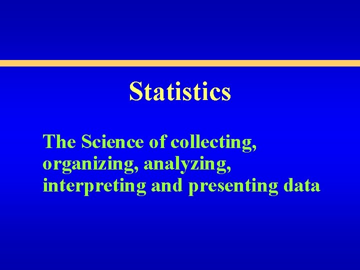 Statistics The Science of collecting, organizing, analyzing, interpreting and presenting data 