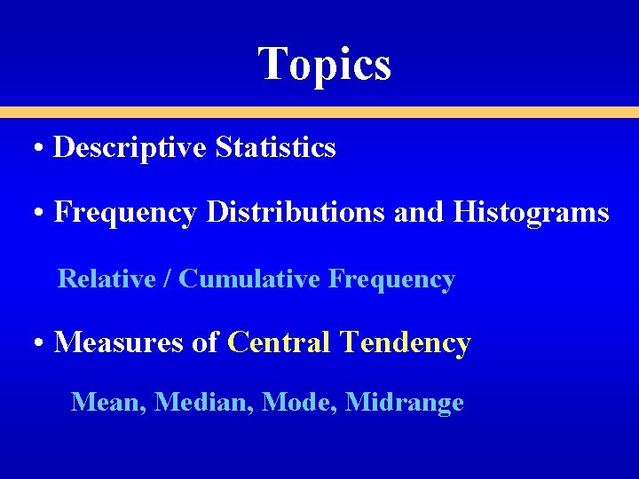 Topics • Descriptive Statistics • Frequency Distributions and Histograms Relative / Cumulative Frequency • Topics • Descriptive Statistics • Frequency Distributions and Histograms Relative / Cumulative Frequency •
