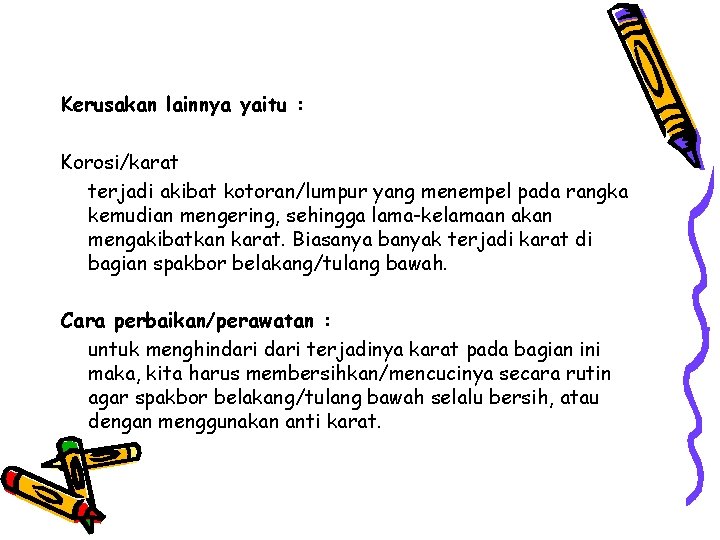 Kerusakan lainnya yaitu : Korosi/karat terjadi akibat kotoran/lumpur yang menempel pada rangka kemudian mengering,