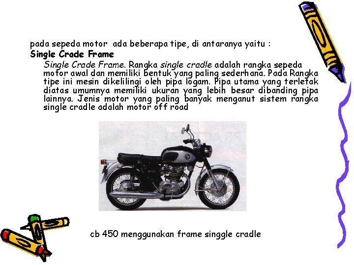 pada sepeda motor ada beberapa tipe, di antaranya yaitu : Single Crade Frame. Rangka