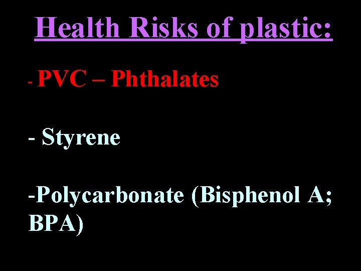 Health Risks of plastic: - PVC – Phthalates - Styrene -Polycarbonate (Bisphenol A; BPA) Health Risks of plastic: - PVC – Phthalates - Styrene -Polycarbonate (Bisphenol A; BPA)