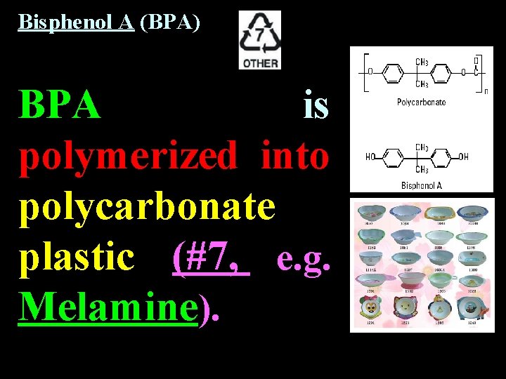 Bisphenol A (BPA) BPA is polymerized into polycarbonate plastic (#7, e. g. Melamine). Bisphenol A (BPA) BPA is polymerized into polycarbonate plastic (#7, e. g. Melamine).
