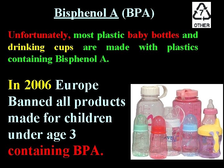 Bisphenol A (BPA) Unfortunately, most plastic baby bottles and drinking cups are made with Bisphenol A (BPA) Unfortunately, most plastic baby bottles and drinking cups are made with