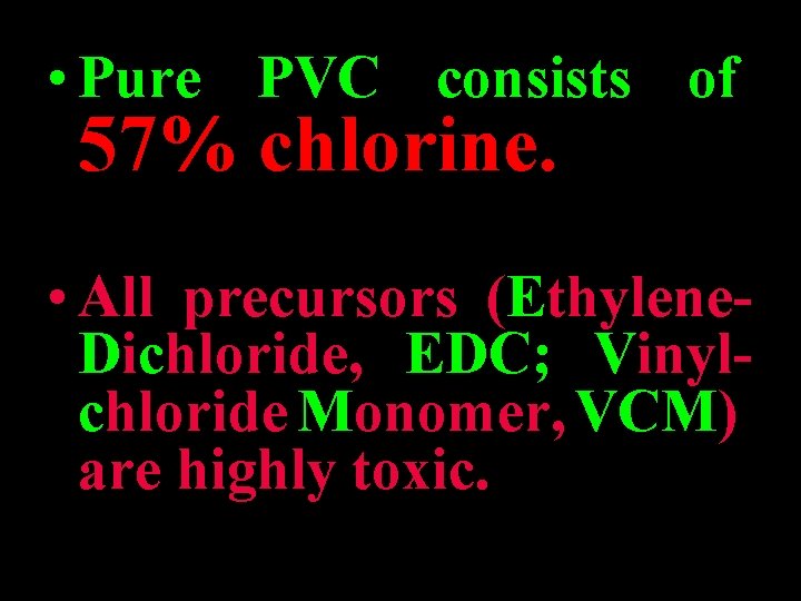 • Pure PVC consists of 57% chlorine. • All precursors (Ethylene. Dichloride, EDC; • Pure PVC consists of 57% chlorine. • All precursors (Ethylene. Dichloride, EDC;