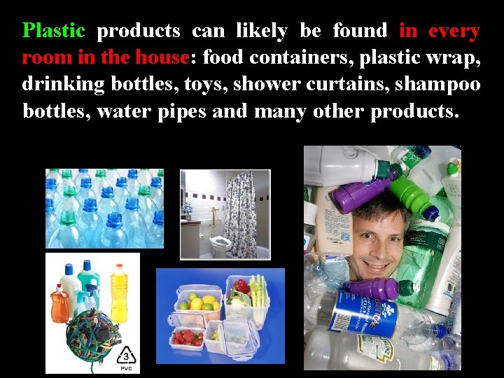 Plastic products can likely be found in every room in the house: food containers, Plastic products can likely be found in every room in the house: food containers,