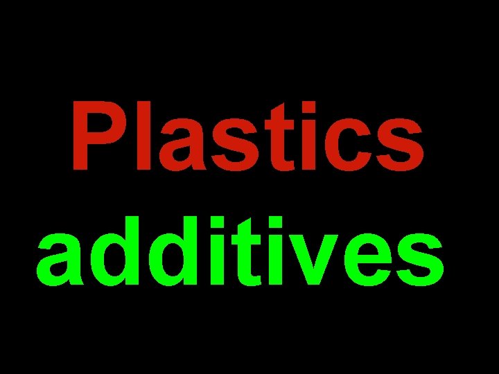 Plastics additives Danger may lurk in the most unexpected places. Plastics additives Danger may lurk in the most unexpected places.
