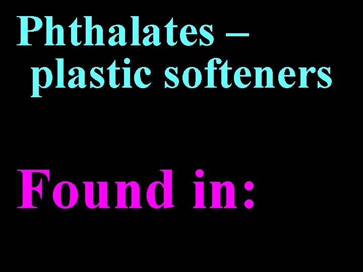 Phthalates – plastic softeners Found in: Phthalates – plastic softeners Found in: