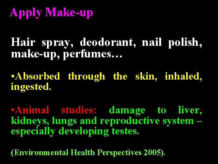 Apply Make-up Hair spray, deodorant, nail polish, make-up, perfumes… • Absorbed through the skin, Apply Make-up Hair spray, deodorant, nail polish, make-up, perfumes… • Absorbed through the skin,