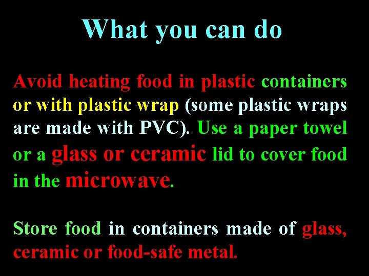 What you can do Avoid heating food in plastic containers or with plastic wrap What you can do Avoid heating food in plastic containers or with plastic wrap