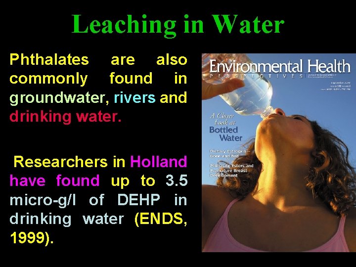Leaching in Water Phthalates are also commonly found in groundwater, rivers and drinking water. Leaching in Water Phthalates are also commonly found in groundwater, rivers and drinking water.