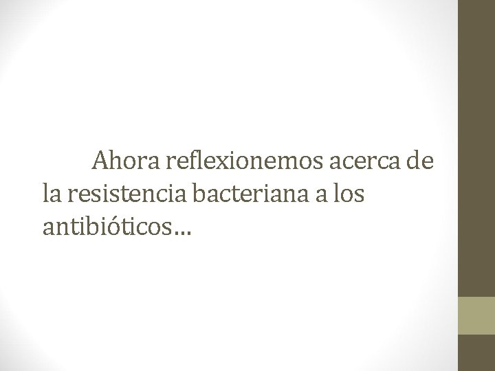 Ahora reflexionemos acerca de la resistencia bacteriana a los antibióticos… Ahora reflexionemos acerca de la resistencia bacteriana a los antibióticos…
